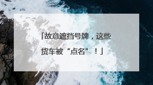 故意遮挡号牌，这些货车被“点名”！